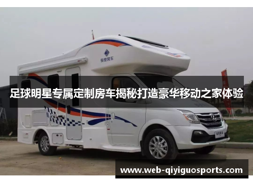 足球明星专属定制房车揭秘打造豪华移动之家体验