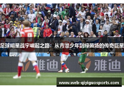 足球明星战宇崛起之路：从青涩少年到绿茵场的传奇巨星
