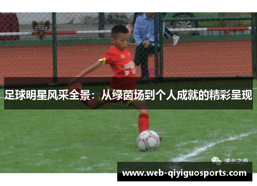 足球明星风采全景：从绿茵场到个人成就的精彩呈现