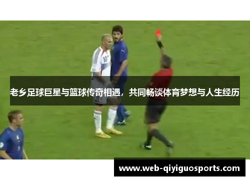 老乡足球巨星与篮球传奇相遇，共同畅谈体育梦想与人生经历