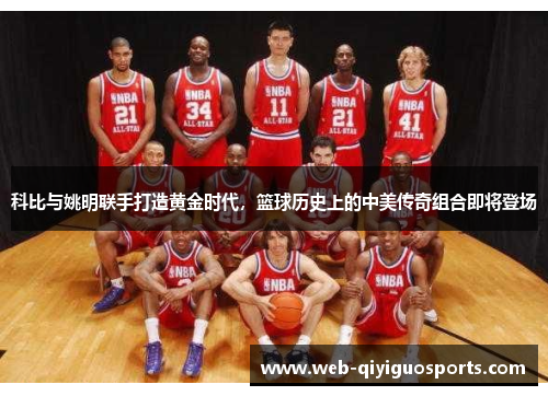 科比与姚明联手打造黄金时代，篮球历史上的中美传奇组合即将登场