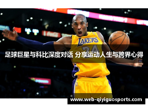 足球巨星与科比深度对话 分享运动人生与跨界心得
