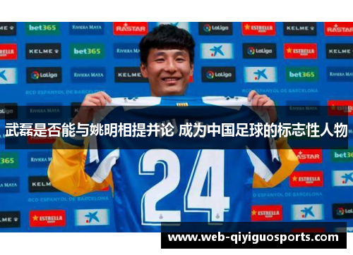 武磊是否能与姚明相提并论 成为中国足球的标志性人物