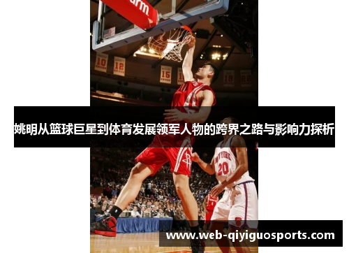 姚明从篮球巨星到体育发展领军人物的跨界之路与影响力探析