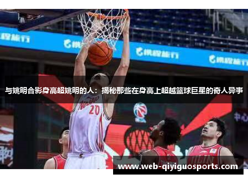与姚明合影身高超姚明的人：揭秘那些在身高上超越篮球巨星的奇人异事