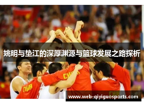 姚明与垫江的深厚渊源与篮球发展之路探析