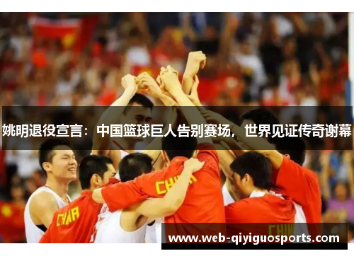 姚明退役宣言：中国篮球巨人告别赛场，世界见证传奇谢幕