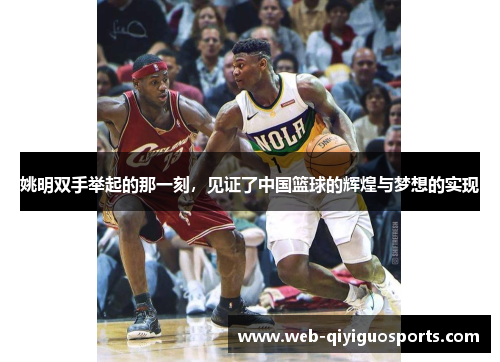 姚明双手举起的那一刻，见证了中国篮球的辉煌与梦想的实现
