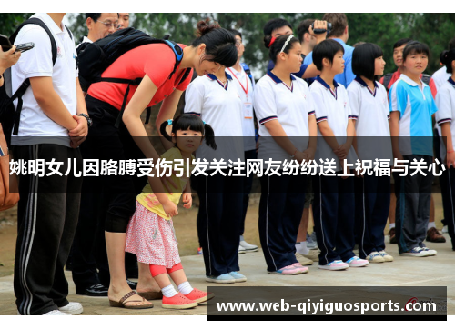 姚明女儿因胳膊受伤引发关注网友纷纷送上祝福与关心