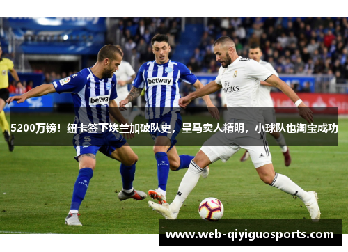 5200万镑！纽卡签下埃兰加破队史，皇马卖人精明，小球队也淘宝成功