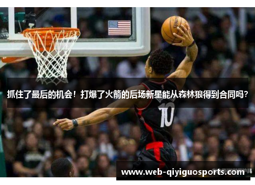 抓住了最后的机会！打爆了火箭的后场新星能从森林狼得到合同吗？