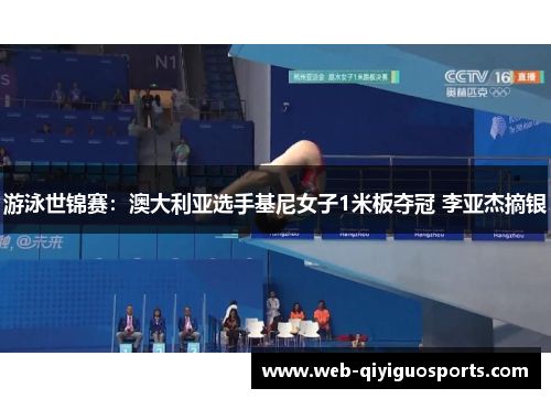 游泳世锦赛：澳大利亚选手基尼女子1米板夺冠 李亚杰摘银