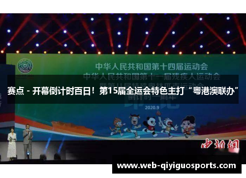 赛点 - 开幕倒计时百日！第15届全运会特色主打“粤港澳联办”