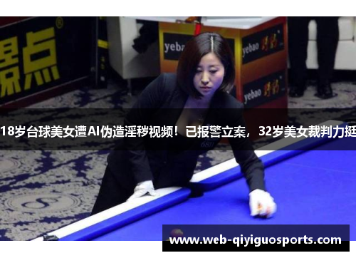 18岁台球美女遭AI伪造淫秽视频！已报警立案，32岁美女裁判力挺